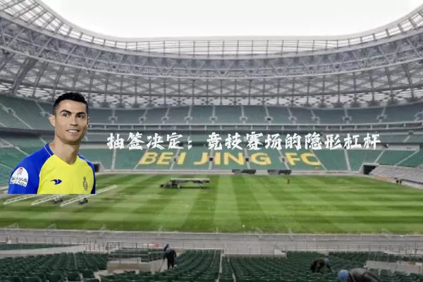 抽签决定:竞技赛场的隐形杠杆