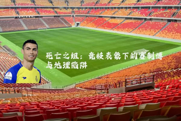 死亡之组：竞技表象下的赛制博弈与地理陷阱