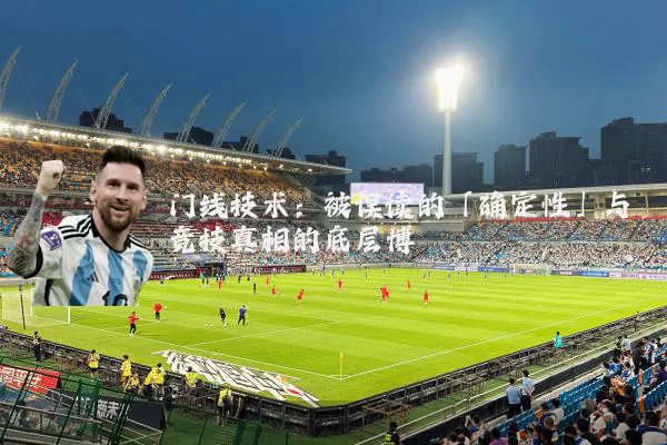门线技术：被误读的「确定性」与竞技真相的底层博弈
