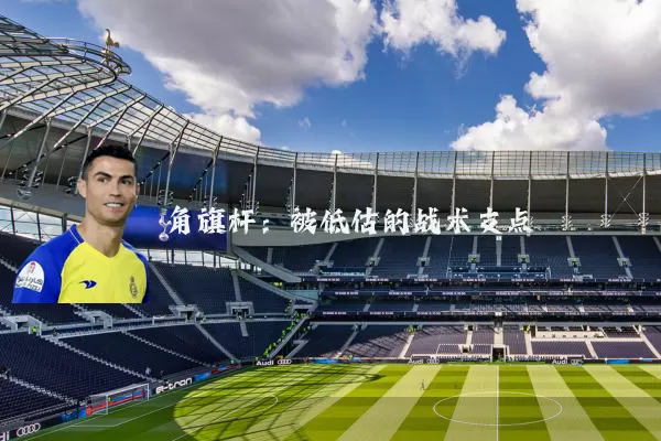 角旗杆:被低估的战术支点