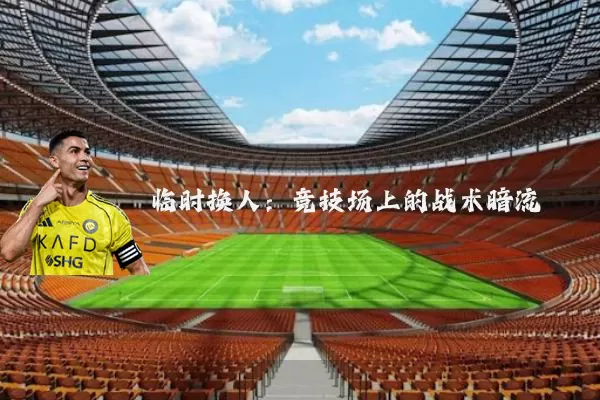 临时换人：竞技场上的战术暗流