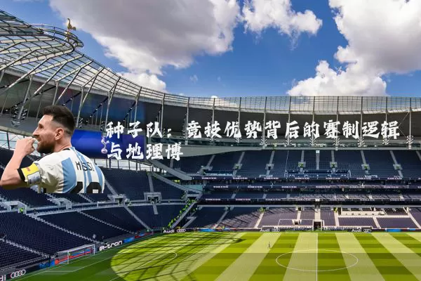 种子队：竞技优势背后的赛制逻辑与地理博弈