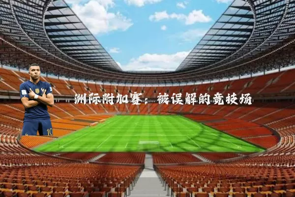 洲际附加赛：被误解的竞技场