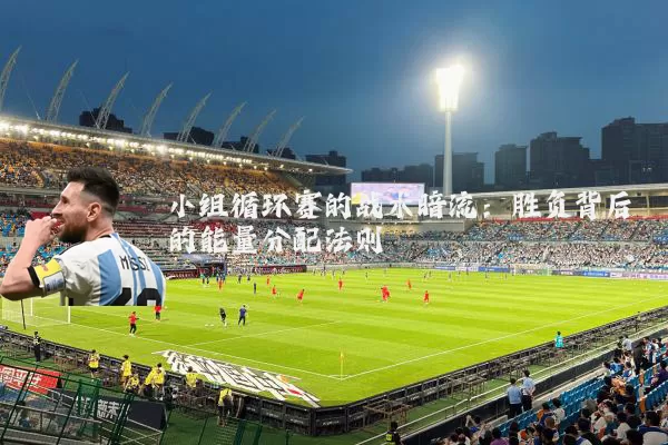 小组循环赛的战术暗流:胜负背后的能量分配法则