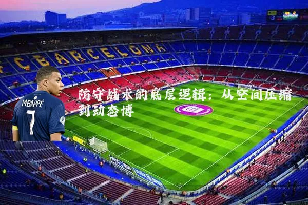 防守战术的底层逻辑:从空间压缩到动态博弈