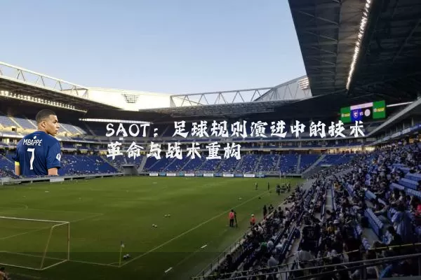 SAOT：足球规则演进中的技术革命与战术重构