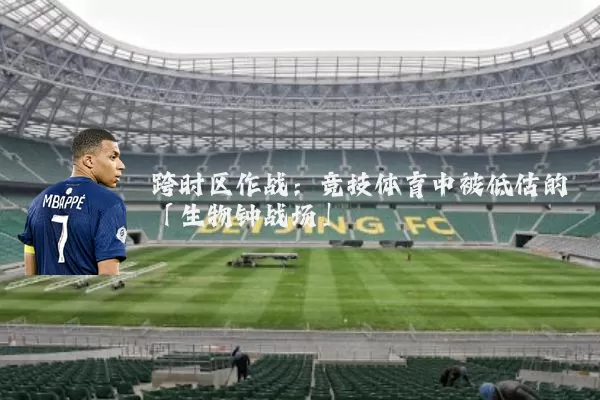 跨时区作战:竞技体育中被低估的「生物钟战场」