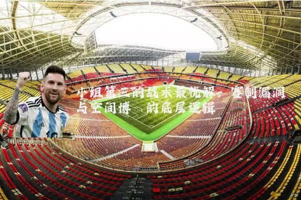 小组第三的战术最优解：赛制漏洞与空间博弈的底层逻辑