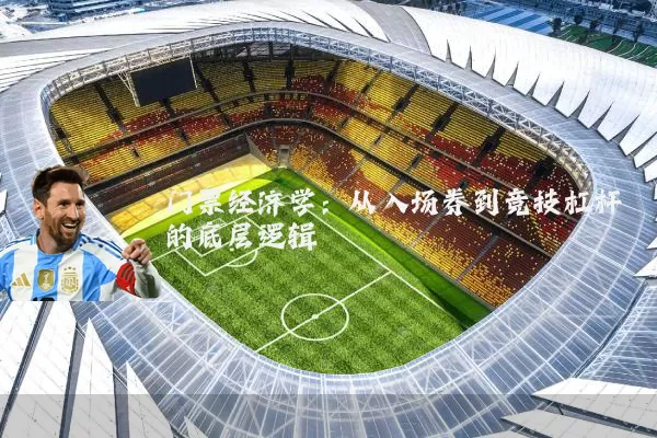 门票经济学：从入场券到竞技杠杆的底层逻辑