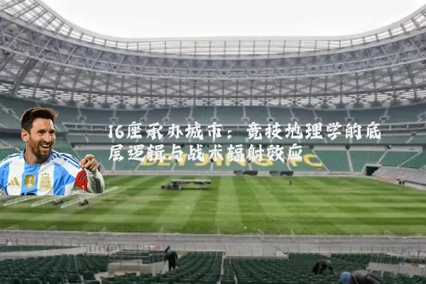 16座承办城市：竞技地理学的底层逻辑与战术辐射效应
