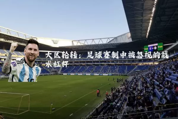 大区轮转：足球赛制中被忽视的战术杠杆
