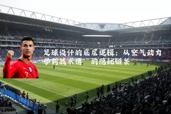 足球设计的底层逻辑：从空气动力学到战术博弈的隐秘链条