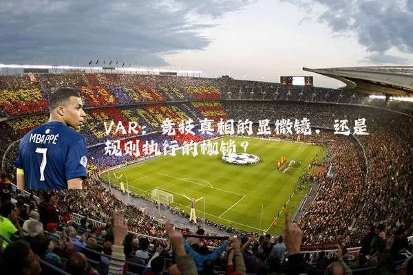 VAR:竞技真相的显微镜,还是规则执行的枷锁?