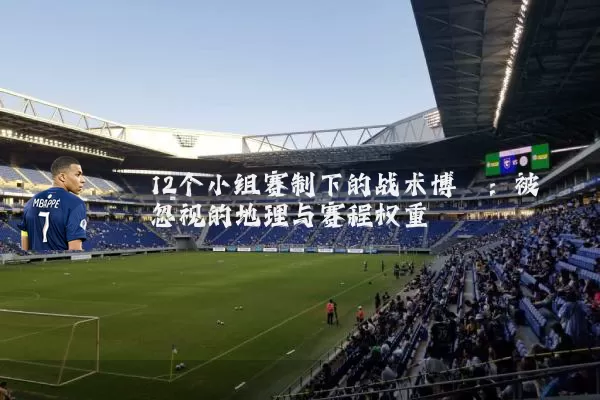 12个小组赛制下的战术博弈：被忽视的地理与赛程权重