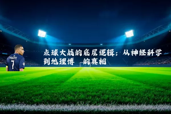 点球大战的底层逻辑：从神经科学到地理博弈的真相