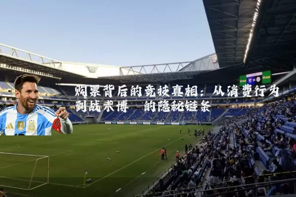 购票背后的竞技真相:从消费行为到战术博弈的隐秘链条