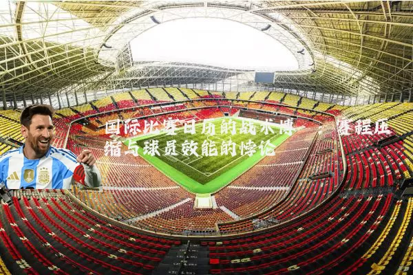 国际比赛日历的战术博弈:赛程压缩与球员效能的悖论